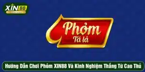 Hướng Dẫn Chơi Phỏm XIN88 Và Kinh Nghiệm Thắng Từ Cao Thủ